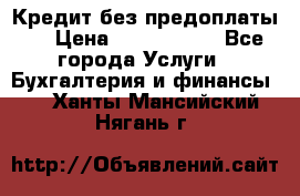 Кредит без предоплаты.  › Цена ­ 1 500 000 - Все города Услуги » Бухгалтерия и финансы   . Ханты-Мансийский,Нягань г.